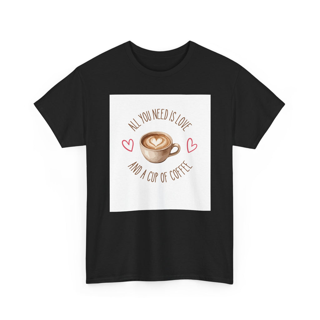 All You Need Is Love And A Cup Of Coffee-Heavy Cotton Tee