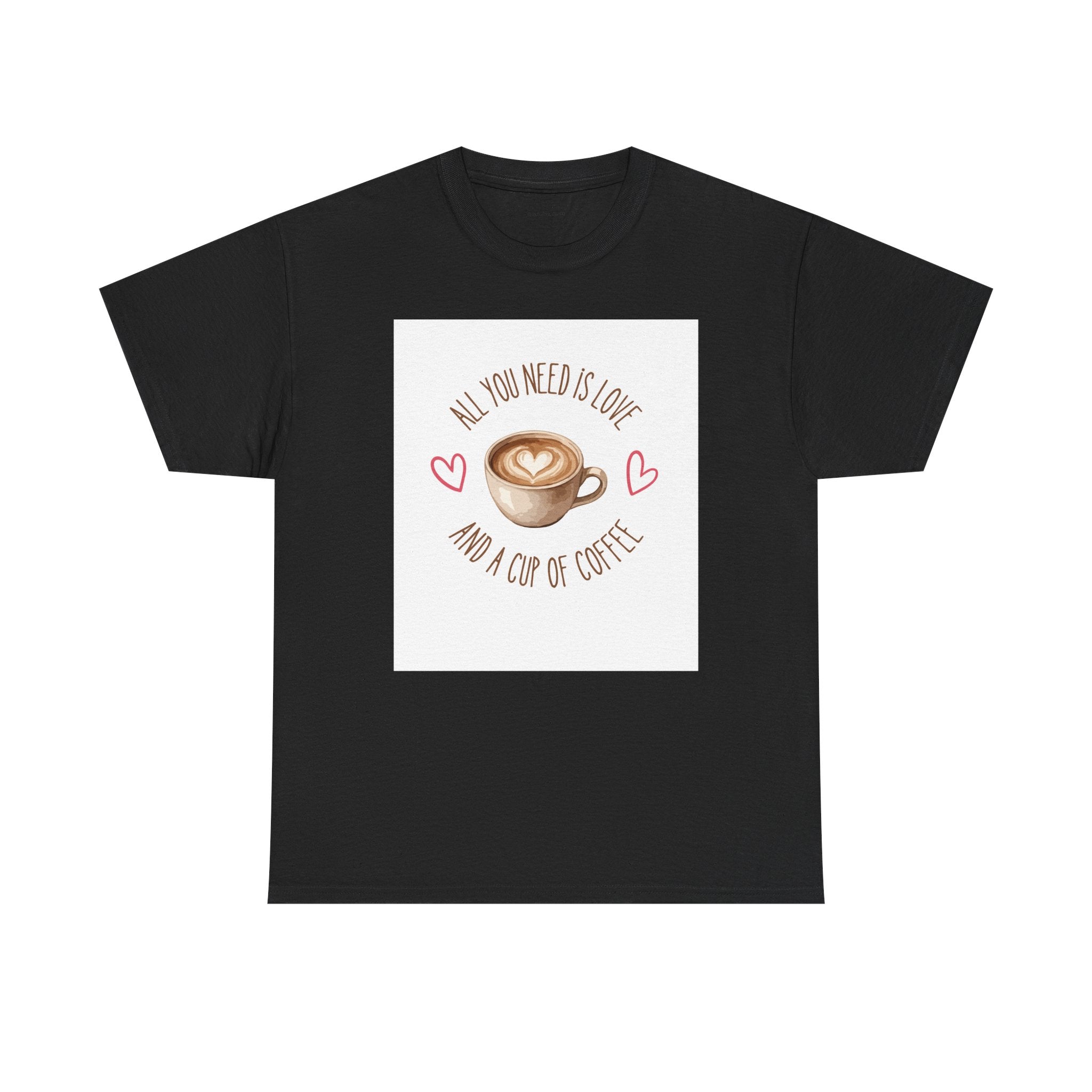 All You Need Is Love And A Cup Of Coffee-Heavy Cotton Tee