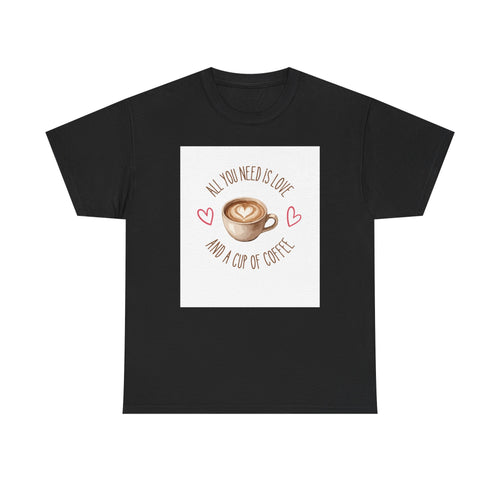 All You Need Is Love And A Cup Of Coffee-Heavy Cotton Tee