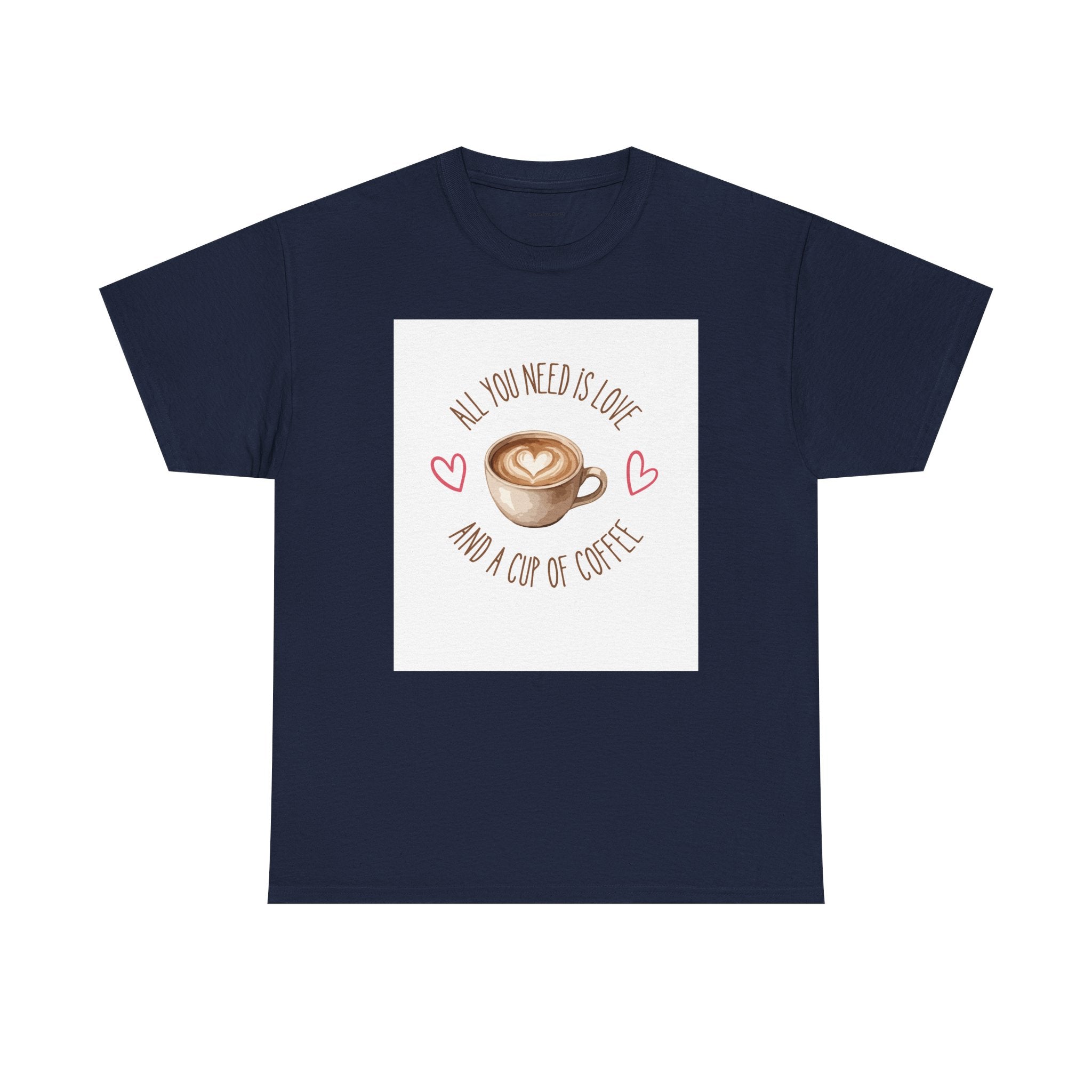 All You Need Is Love And A Cup Of Coffee-Heavy Cotton Tee