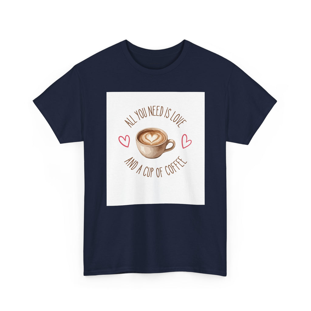 All You Need Is Love And A Cup Of Coffee-Heavy Cotton Tee