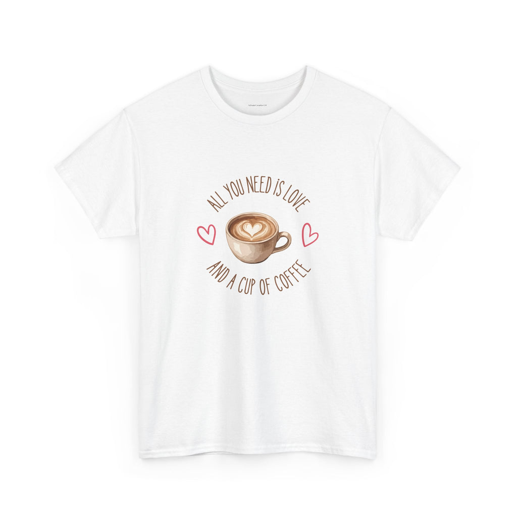 All You Need Is Love And A Cup Of Coffee-Heavy Cotton Tee